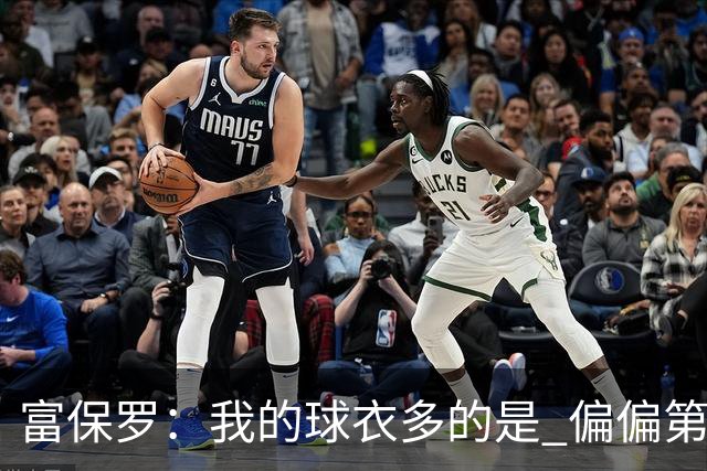 富保罗：我的球衣多的是 偏偏第一次遇到詹姆斯时和他穿了同一件